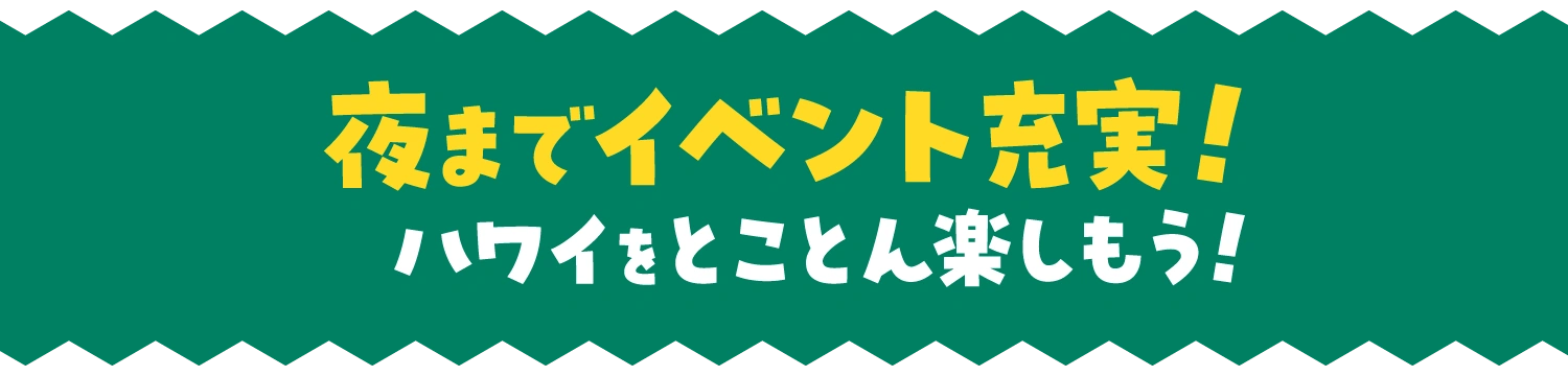 夜までイベント充実！ハワイをとことん楽しもう！
