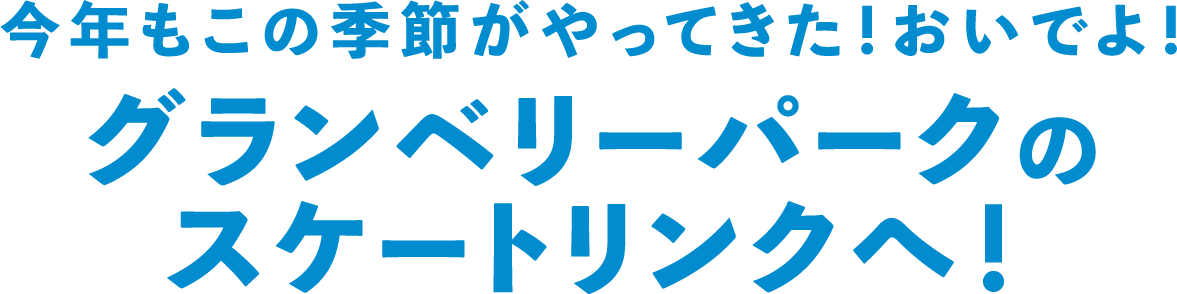 今年もこの季節がやってきた！おいでよ！グランベリーパークのスケートリンクへ！