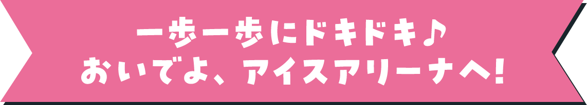 一歩一歩にドキドキ♪おいでよ、アイスアリーナへ！