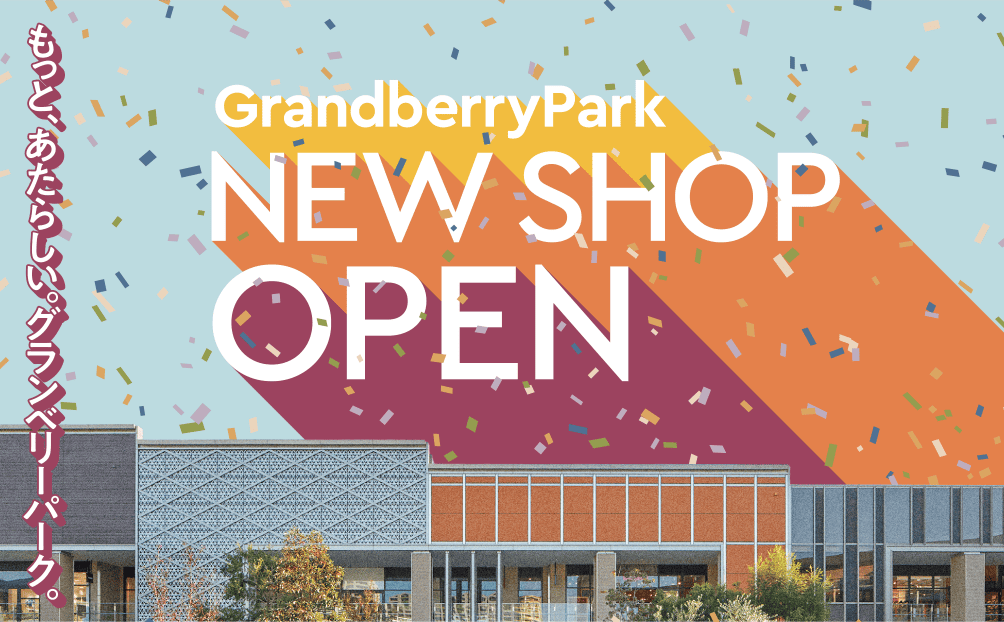もっと、あたらしい。グランベリーパーク。GrandberryPark NEW SHOP OPEN