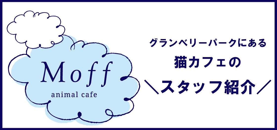 ＼スタッフ紹介／グランベリーパークの猫カフェ『Moff animal cafe（モフ アニマルカフェ）』