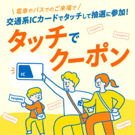 \電車やバスでのご来場でおトク！/「タッチでクーポン」