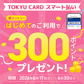 【TOKYU CARD スマート払い限定】はじめて利用でもれなくTOKYU POINTプレゼント！​