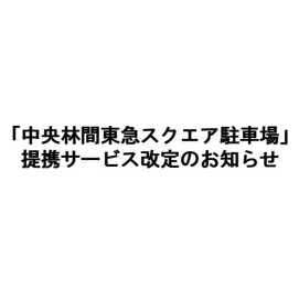 「中央林間東急スクエア駐車場」提携サービス一部改定のお知らせ
