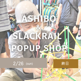 2/26(日) ASHIBO スラックレール　POPUP  SHOP