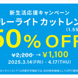  「新生活応援キャンペーン　ブルーライトカットレンズ（1.55球面）50%OFF」開催！