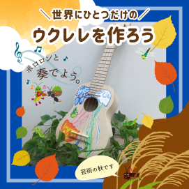 【🍂秋のおすすめワークショップ🍂】世界にひとつだけのウクレレをつくろう！